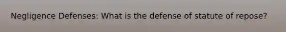 Negligence Defenses: What is the defense of statute of repose?