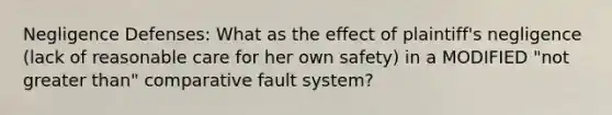 Negligence Defenses: What as the effect of plaintiff's negligence (lack of reasonable care for her own safety) in a MODIFIED "not greater than" comparative fault system?