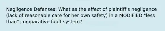 Negligence Defenses: What as the effect of plaintiff's negligence (lack of reasonable care for her own safety) in a MODIFIED "less than" comparative fault system?