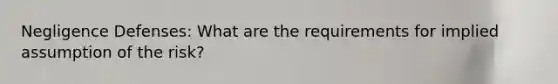 Negligence Defenses: What are the requirements for implied assumption of the risk?
