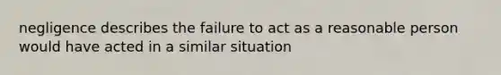 negligence describes the failure to act as a reasonable person would have acted in a similar situation