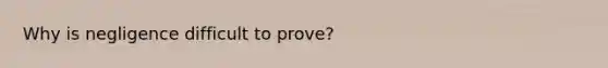 Why is negligence difficult to prove?