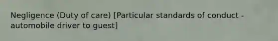 Negligence (Duty of care) [Particular standards of conduct - automobile driver to guest]