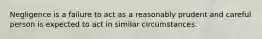 Negligence is a failure to act as a reasonably prudent and careful person is expected to act in similar circumstances.