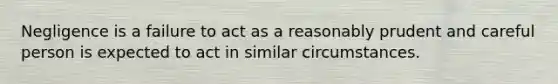 Negligence is a failure to act as a reasonably prudent and careful person is expected to act in similar circumstances.