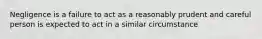 Negligence is a failure to act as a reasonably prudent and careful person is expected to act in a similar circumstance