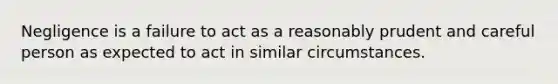 Negligence is a failure to act as a reasonably prudent and careful person as expected to act in similar circumstances.