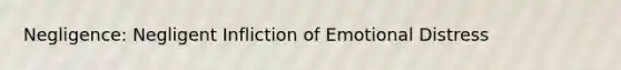 Negligence: Negligent Infliction of Emotional Distress