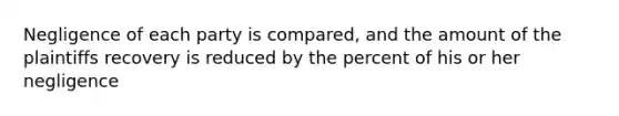 Negligence of each party is compared, and the amount of the plaintiffs recovery is reduced by the percent of his or her negligence