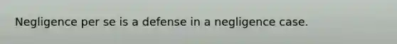 Negligence per se is a defense in a negligence case.