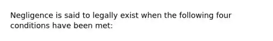 Negligence is said to legally exist when the following four conditions have been met: