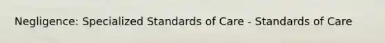 Negligence: Specialized Standards of Care - Standards of Care