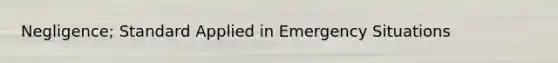 Negligence; Standard Applied in Emergency Situations