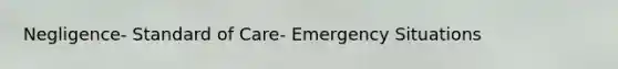 Negligence- Standard of Care- Emergency Situations