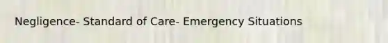 Negligence- Standard of Care- Emergency Situations