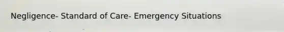 Negligence- Standard of Care- Emergency Situations