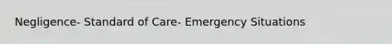 Negligence- Standard of Care- Emergency Situations