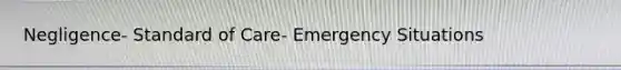 Negligence- Standard of Care- Emergency Situations