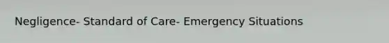 Negligence- Standard of Care- Emergency Situations