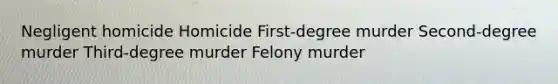 Negligent homicide Homicide First-degree murder Second-degree murder Third-degree murder Felony murder