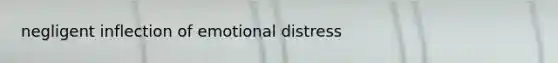 negligent inflection of emotional distress