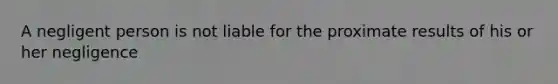 A negligent person is not liable for the proximate results of his or her negligence
