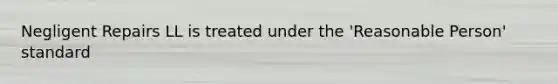 Negligent Repairs LL is treated under the 'Reasonable Person' standard