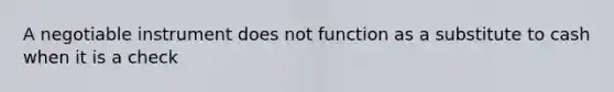 A negotiable instrument does not function as a substitute to cash when it is a check
