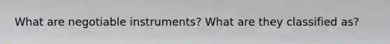 What are negotiable instruments? What are they classified as?