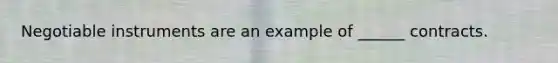 Negotiable instruments are an example of ______ contracts.
