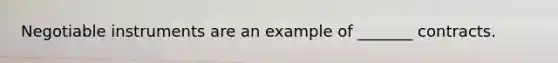 Negotiable instruments are an example of _______ contracts.