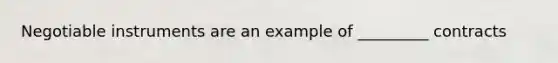 Negotiable instruments are an example of _________ contracts