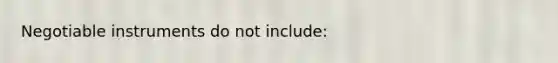 Negotiable instruments do not include: