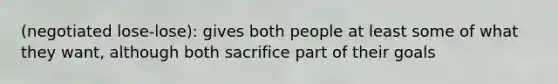 (negotiated lose-lose): gives both people at least some of what they want, although both sacrifice part of their goals