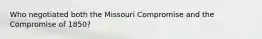 Who negotiated both the Missouri Compromise and the Compromise of 1850?