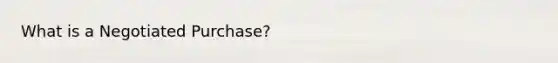 What is a Negotiated Purchase?