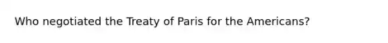 Who negotiated the Treaty of Paris for the Americans?