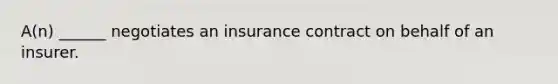 A(n) ______ negotiates an insurance contract on behalf of an insurer.