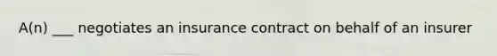 A(n) ___ negotiates an insurance contract on behalf of an insurer