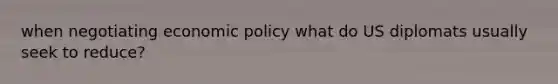 when negotiating economic policy what do US diplomats usually seek to reduce?