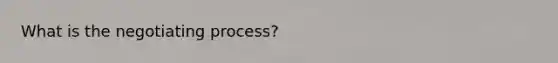 What is the negotiating process?