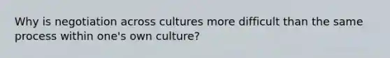 Why is negotiation across cultures more difficult than the same process within one's own culture?