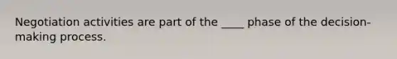Negotiation activities are part of the ____ phase of the decision-making process.