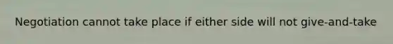 Negotiation cannot take place if either side will not give-and-take