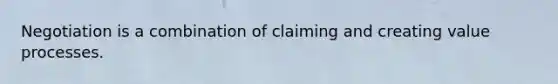 Negotiation is a combination of claiming and creating value processes.