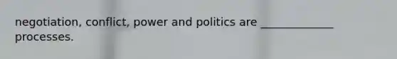 negotiation, conflict, power and politics are _____________ processes.