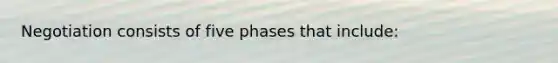 Negotiation consists of five phases that include: