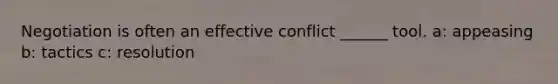 Negotiation is often an effective conflict ______ tool. a: appeasing b: tactics c: resolution