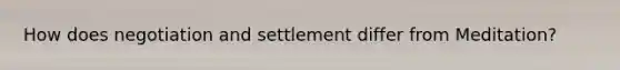 How does negotiation and settlement differ from Meditation?