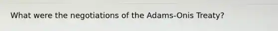 What were the negotiations of the Adams-Onis Treaty?